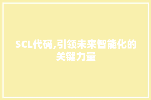 SCL代码,引领未来智能化的关键力量