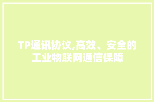 TP通讯协议,高效、安全的工业物联网通信保障