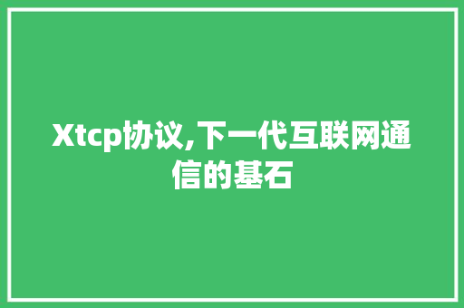 Xtcp协议,下一代互联网通信的基石