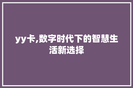 yy卡,数字时代下的智慧生活新选择