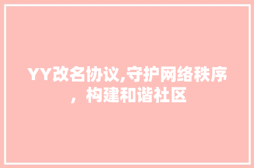 YY改名协议,守护网络秩序，构建和谐社区