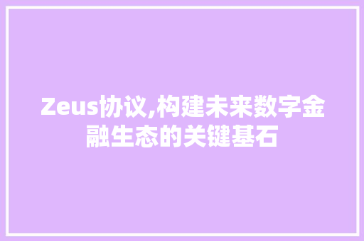 Zeus协议,构建未来数字金融生态的关键基石