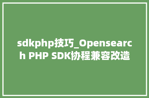 sdkphp技巧_Opensearch PHP SDK协程兼容改造 sdkphp技巧_Opensearch PHP SDK协程兼容改造 网站建设