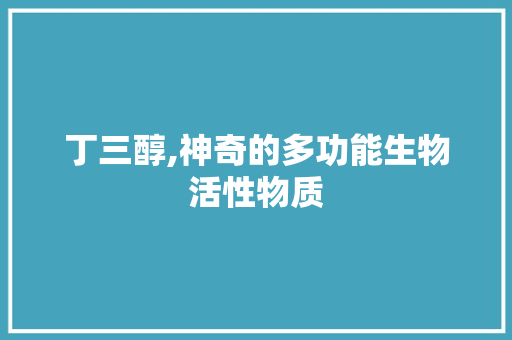 丁三醇,神奇的多功能生物活性物质