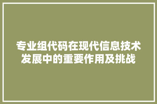 专业组代码在现代信息技术发展中的重要作用及挑战