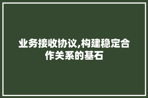 业务接收协议,构建稳定合作关系的基石
