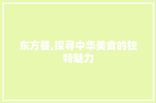 东方餐,探寻中华美食的独特魅力