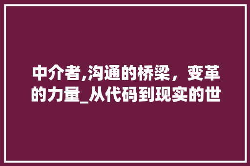 中介者,沟通的桥梁，变革的力量_从代码到现实的世界