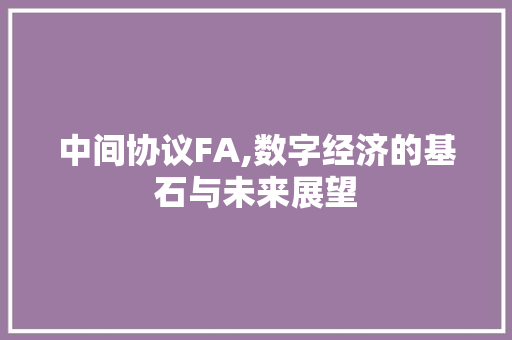 中间协议FA,数字经济的基石与未来展望