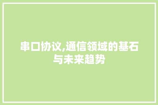 串口协议,通信领域的基石与未来趋势
