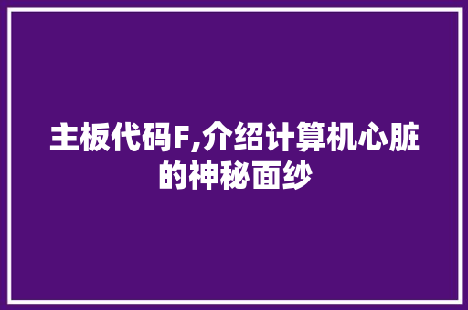 主板代码F,介绍计算机心脏的神秘面纱