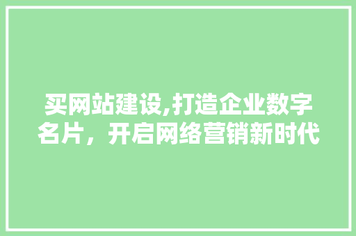 买网站建设,打造企业数字名片，开启网络营销新时代