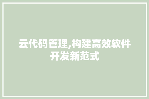 云代码管理,构建高效软件开发新范式