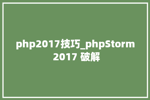 php2017技巧_phpStorm 2017 破解
