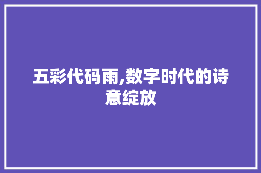 五彩代码雨,数字时代的诗意绽放