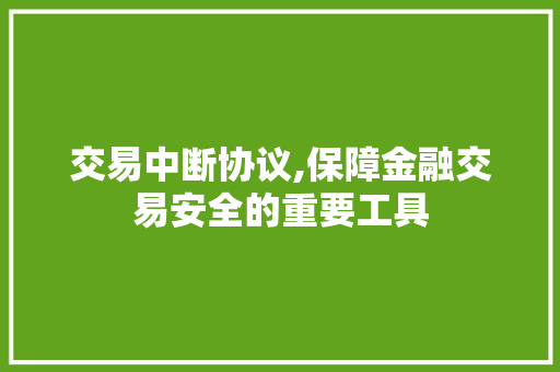 交易中断协议,保障金融交易安全的重要工具