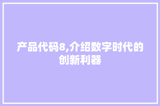 产品代码8,介绍数字时代的创新利器