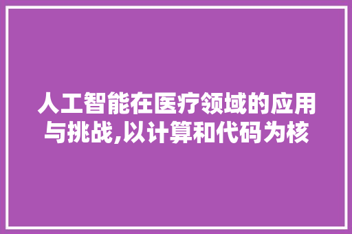 人工智能在医疗领域的应用与挑战,以计算和代码为核心