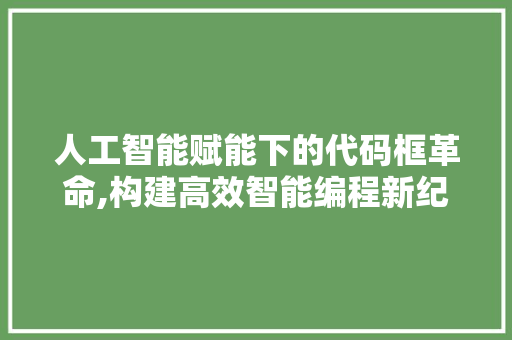 人工智能赋能下的代码框革命,构建高效智能编程新纪元