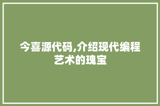 今喜源代码,介绍现代编程艺术的瑰宝