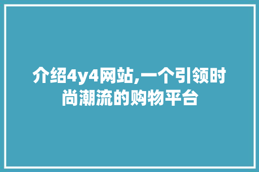 介绍4y4网站,一个引领时尚潮流的购物平台
