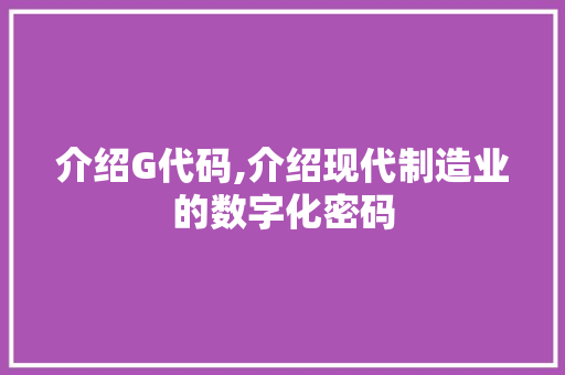 介绍G代码,介绍现代制造业的数字化密码