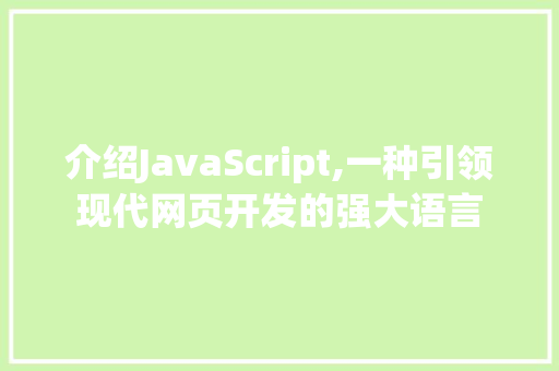 介绍JavaScript,一种引领现代网页开发的强大语言