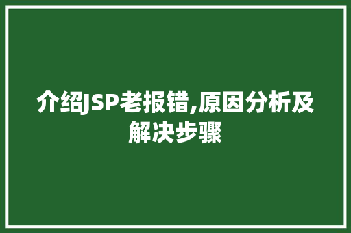 介绍JSP老报错,原因分析及解决步骤