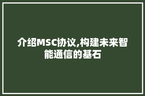 介绍MSC协议,构建未来智能通信的基石