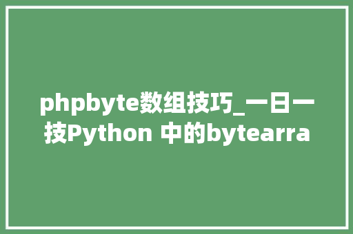 phpbyte数组技巧_一日一技Python 中的bytearray方法