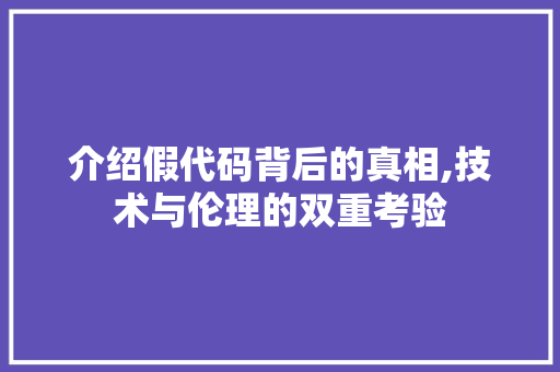 介绍假代码背后的真相,技术与伦理的双重考验
