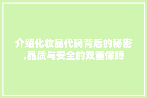 介绍化妆品代码背后的秘密,品质与安全的双重保障