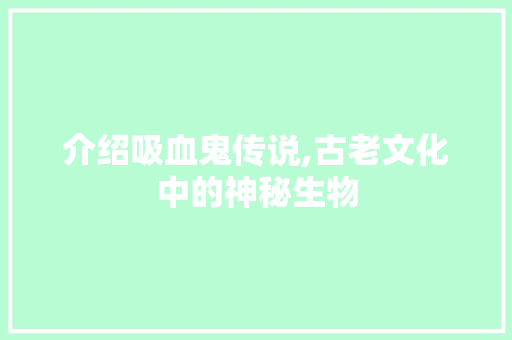 介绍吸血鬼传说,古老文化中的神秘生物
