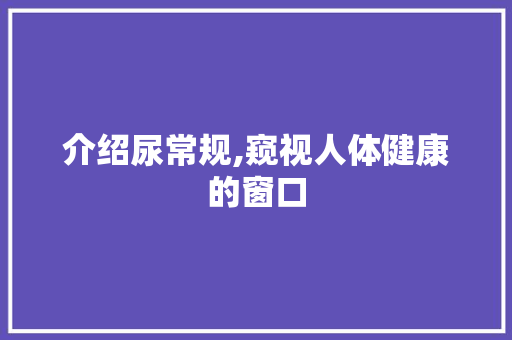介绍尿常规,窥视人体健康的窗口