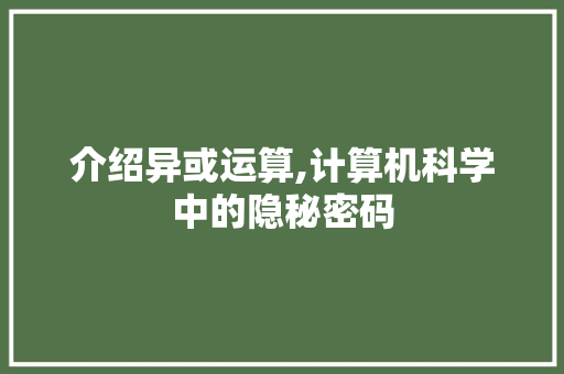 介绍异或运算,计算机科学中的隐秘密码