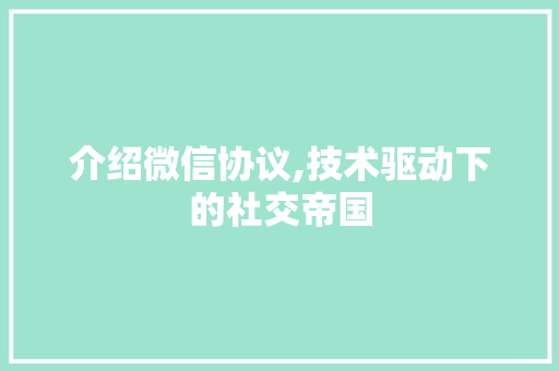 介绍微信协议,技术驱动下的社交帝国