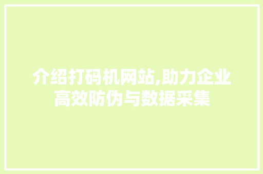介绍打码机网站,助力企业高效防伪与数据采集