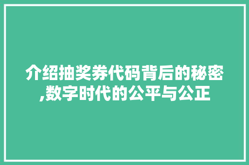 介绍抽奖券代码背后的秘密,数字时代的公平与公正