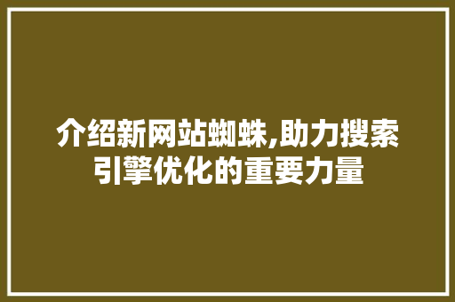 介绍新网站蜘蛛,助力搜索引擎优化的重要力量