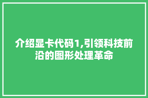 介绍显卡代码1,引领科技前沿的图形处理革命