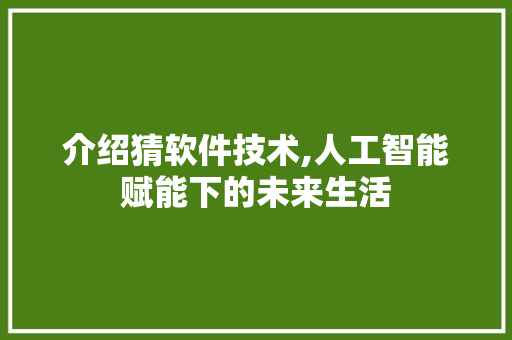 介绍猜软件技术,人工智能赋能下的未来生活
