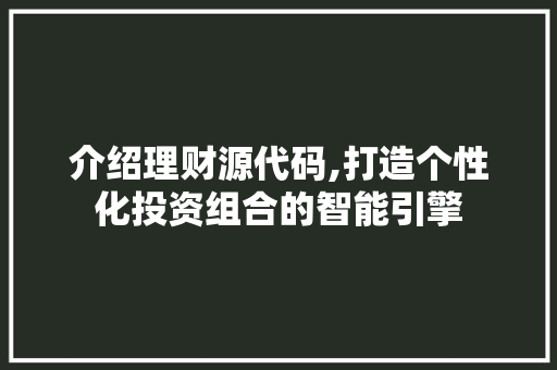 介绍理财源代码,打造个性化投资组合的智能引擎