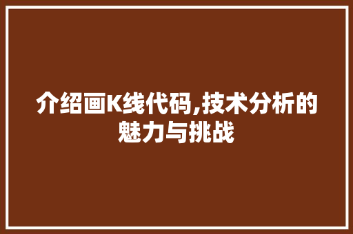 介绍画K线代码,技术分析的魅力与挑战