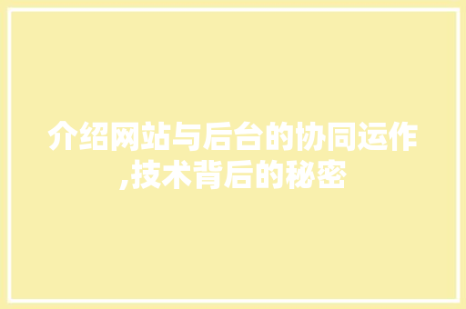 介绍网站与后台的协同运作,技术背后的秘密