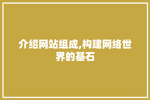 介绍网站组成,构建网络世界的基石