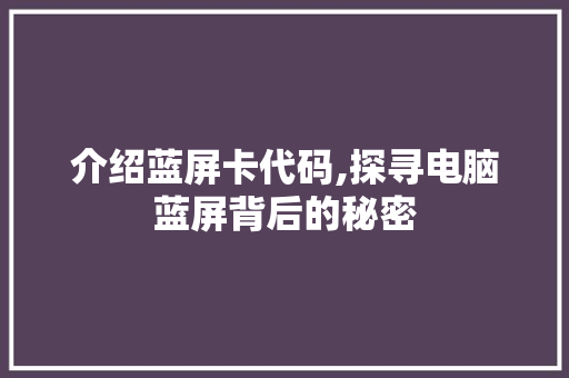 介绍蓝屏卡代码,探寻电脑蓝屏背后的秘密