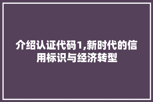 介绍认证代码1,新时代的信用标识与经济转型