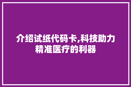 介绍试纸代码卡,科技助力精准医疗的利器