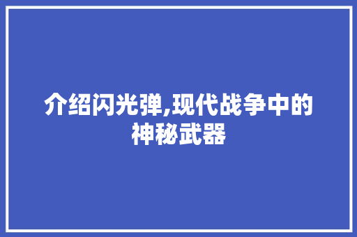 介绍闪光弹,现代战争中的神秘武器