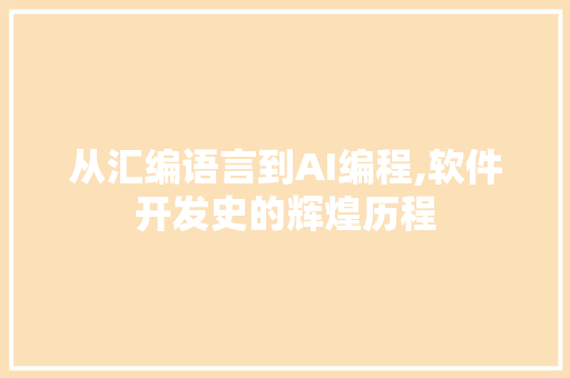从汇编语言到AI编程,软件开发史的辉煌历程